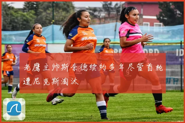 老鹰主帅斯奈德续约多年尽管首轮遭尼克斯淘汰