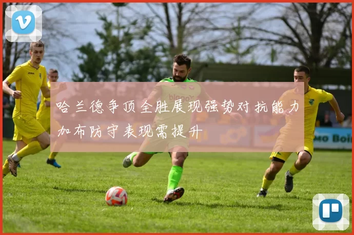 哈兰德争顶全胜展现强势对抗能力加布防守表现需提升