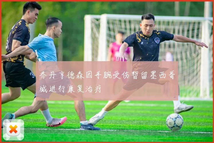 乔丹亨德森因手腕受伤暂留墨西哥城进行康复治疗