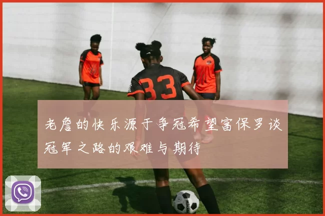 老詹的快乐源于争冠希望富保罗谈冠军之路的艰难与期待