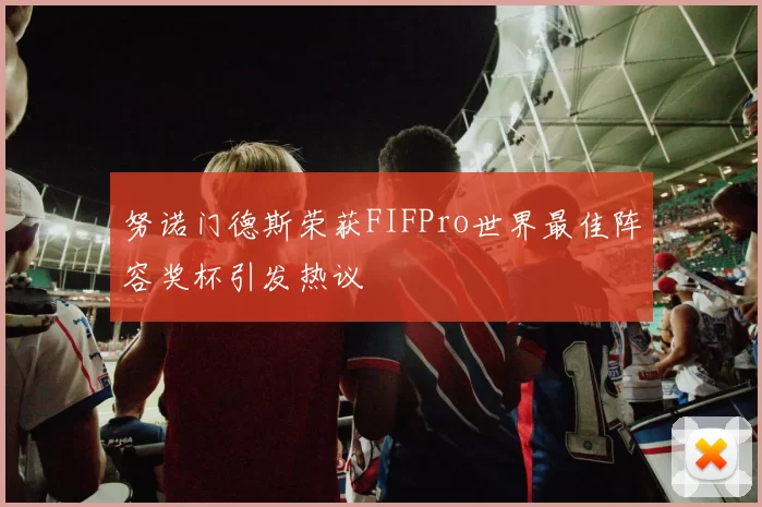 努诺门德斯荣获FIFPro世界最佳阵容奖杯引发热议